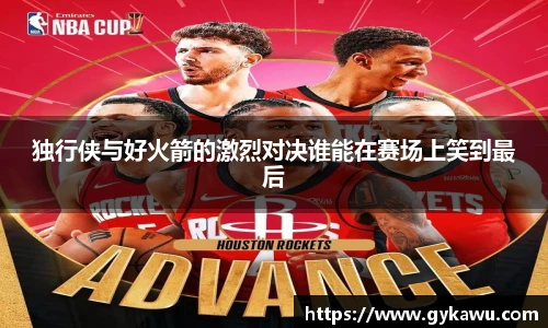 独行侠与好火箭的激烈对决谁能在赛场上笑到最后