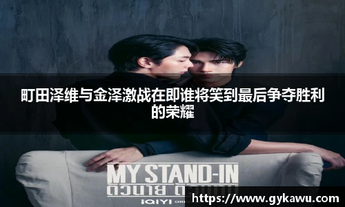 町田泽维与金泽激战在即谁将笑到最后争夺胜利的荣耀