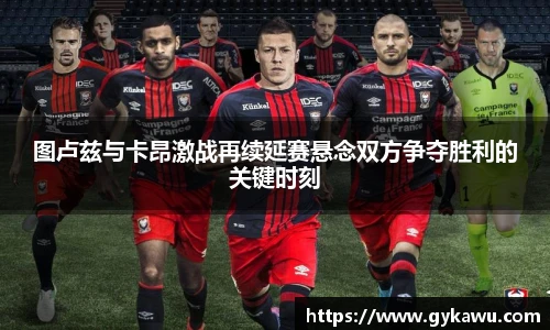 图卢兹与卡昂激战再续延赛悬念双方争夺胜利的关键时刻