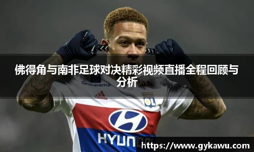 佛得角与南非足球对决精彩视频直播全程回顾与分析