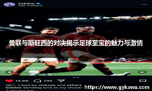 曼联与斯旺西的对决揭示足球至宝的魅力与激情