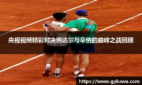 央视视频精彩对决纳达尔与辛纳的巅峰之战回顾
